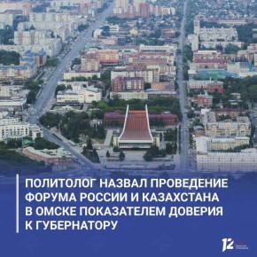 Политолог назвал проведение форума России и Казахстана в Омске показателем доверия к губернатору